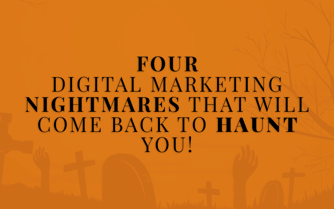 4 Digital Marketing NIGHTMARES that will come back to HAUNT you!